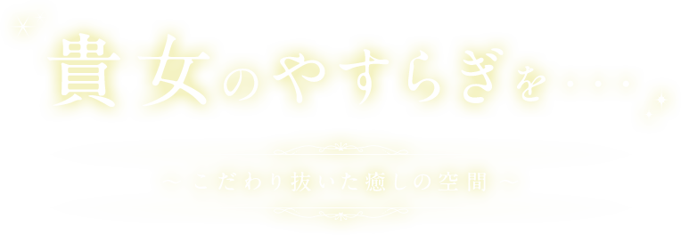 貴女のやすらぎを・・・ ～こだわり抜いた癒しの空間～