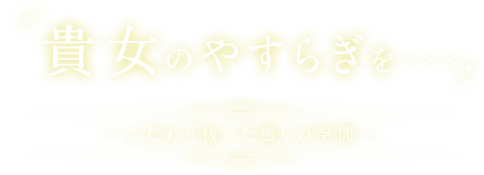 貴女のやすらぎを・・・ ～こだわり抜いた癒しの空間～